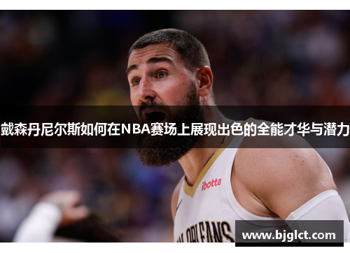 戴森丹尼尔斯如何在NBA赛场上展现出色的全能才华与潜力