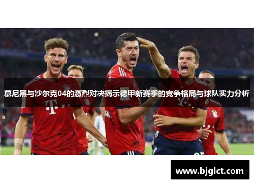 慕尼黑与沙尔克04的激烈对决揭示德甲新赛季的竞争格局与球队实力分析
