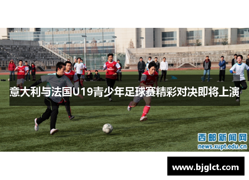 意大利与法国U19青少年足球赛精彩对决即将上演