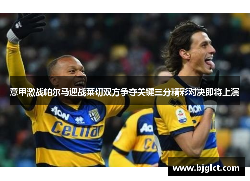 意甲激战帕尔马迎战莱切双方争夺关键三分精彩对决即将上演