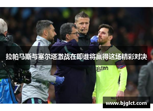 拉帕马斯与塞尔塔激战在即谁将赢得这场精彩对决