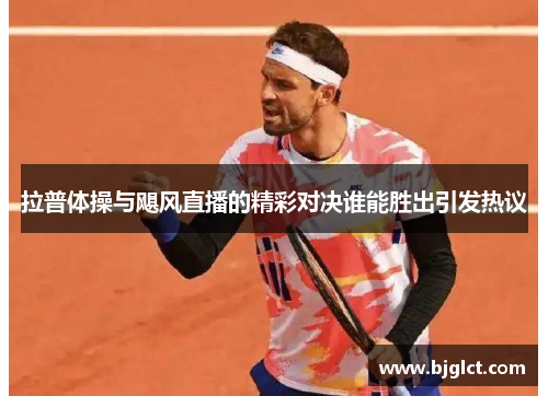 拉普体操与飓风直播的精彩对决谁能胜出引发热议