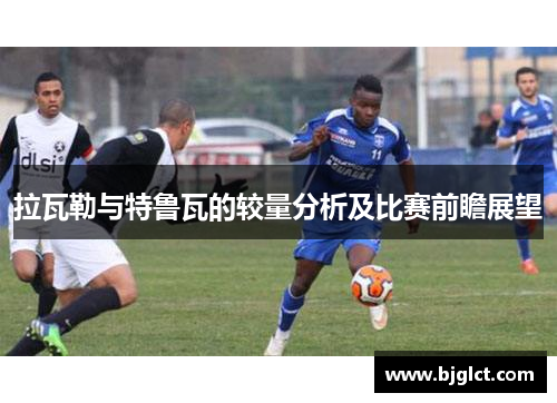 拉瓦勒与特鲁瓦的较量分析及比赛前瞻展望