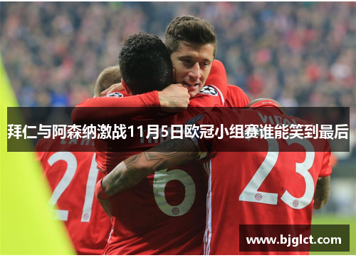 拜仁与阿森纳激战11月5日欧冠小组赛谁能笑到最后