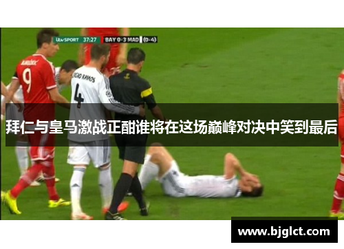拜仁与皇马激战正酣谁将在这场巅峰对决中笑到最后