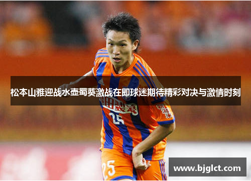 松本山雅迎战水壶蜀葵激战在即球迷期待精彩对决与激情时刻