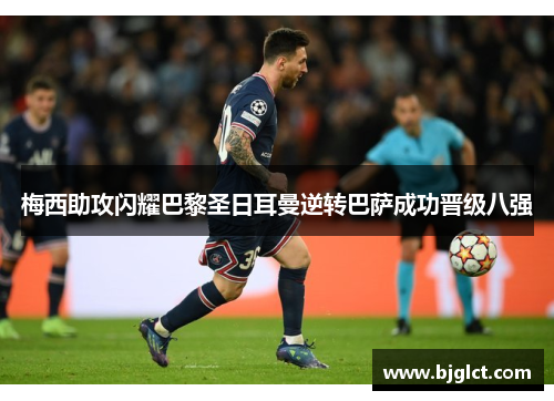 梅西助攻闪耀巴黎圣日耳曼逆转巴萨成功晋级八强