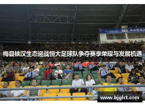 梅县铁汉生态迎战恒大足球队争夺赛季荣耀与发展机遇