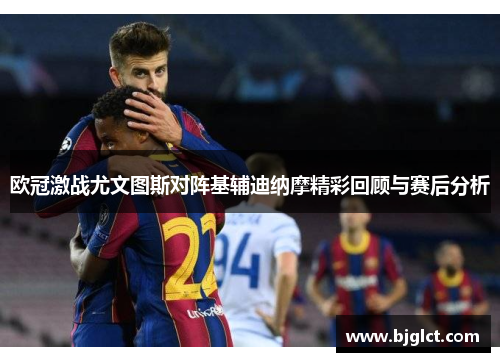 欧冠激战尤文图斯对阵基辅迪纳摩精彩回顾与赛后分析