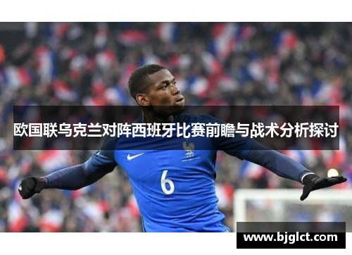 欧国联乌克兰对阵西班牙比赛前瞻与战术分析探讨