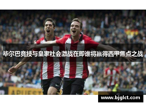 毕尔巴竞技与皇家社会激战在即谁将赢得西甲焦点之战