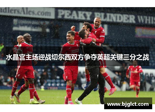 水晶宫主场迎战切尔西双方争夺英超关键三分之战