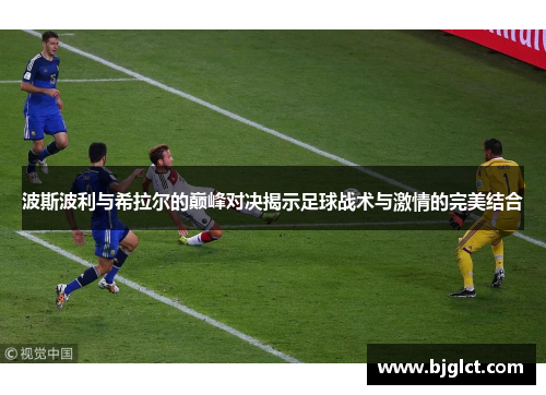 波斯波利与希拉尔的巅峰对决揭示足球战术与激情的完美结合