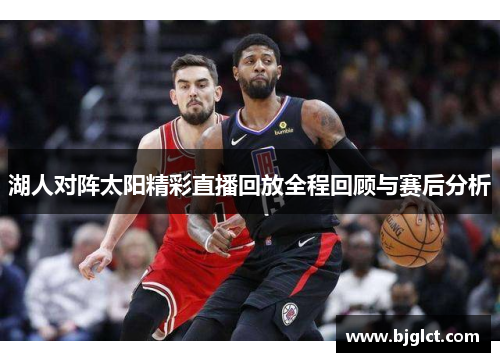 湖人对阵太阳精彩直播回放全程回顾与赛后分析