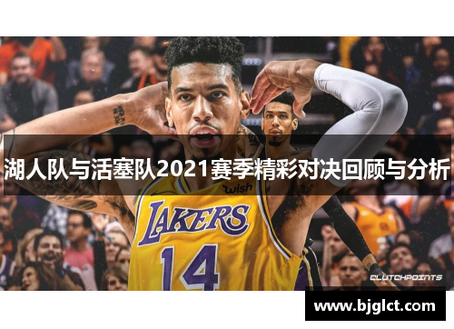 湖人队与活塞队2021赛季精彩对决回顾与分析