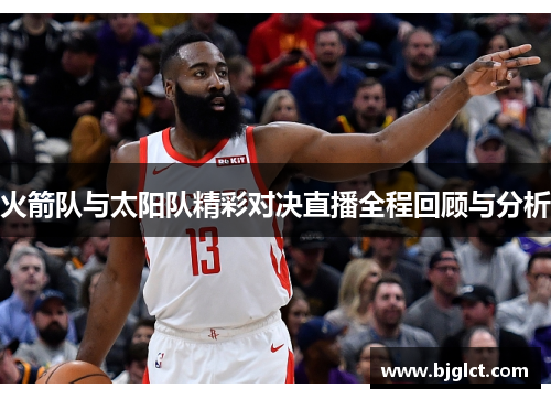 火箭队与太阳队精彩对决直播全程回顾与分析