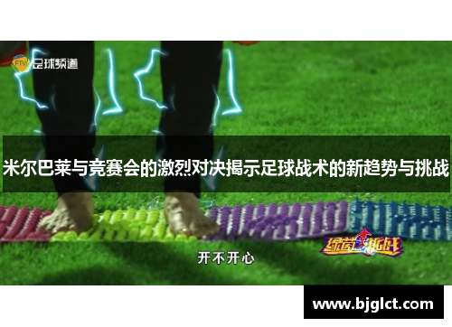 米尔巴莱与竞赛会的激烈对决揭示足球战术的新趋势与挑战