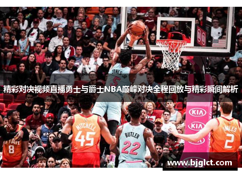 精彩对决视频直播勇士与爵士NBA巅峰对决全程回放与精彩瞬间解析