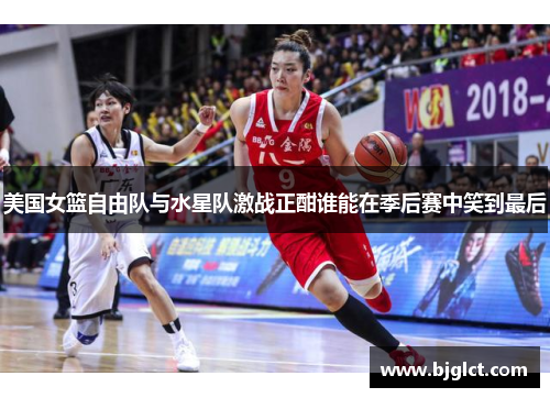 美国女篮自由队与水星队激战正酣谁能在季后赛中笑到最后